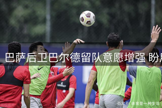 巴萨后卫巴尔德留队意愿增强 盼用表现挽回弗里克信任