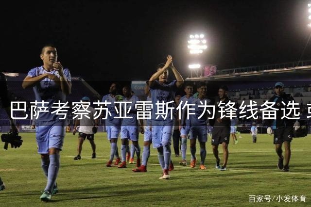 巴萨考察苏亚雷斯作为锋线备选 或通过球员交换降低转会成本