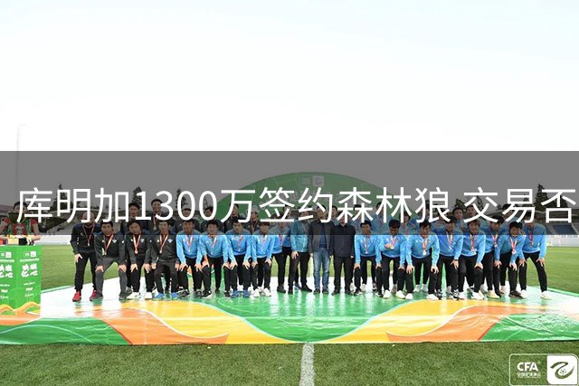 库明加1300万签约森林狼 交易否决条款引热议