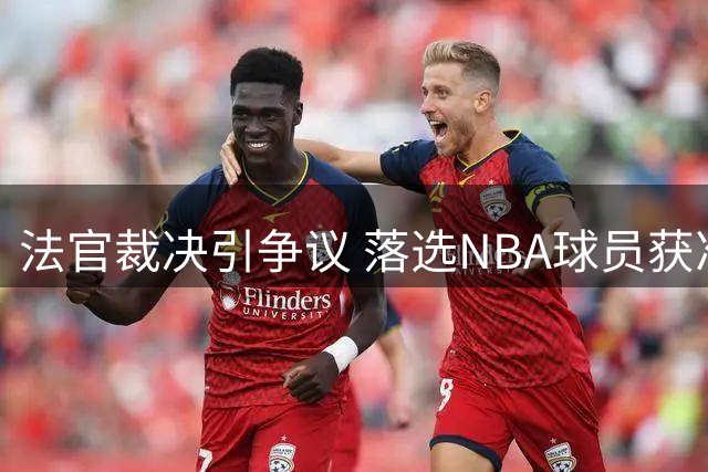 法官裁决引争议 落选NBA球员获准重返NCAA赛场