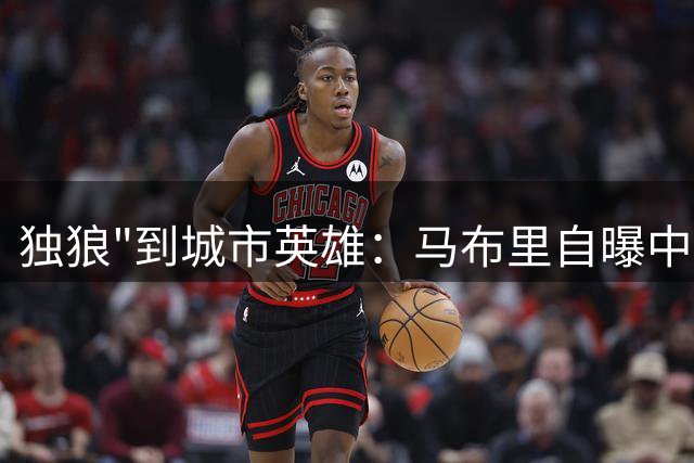 独狼"到城市英雄：马布里自曝中国行意外收获心灵救赎