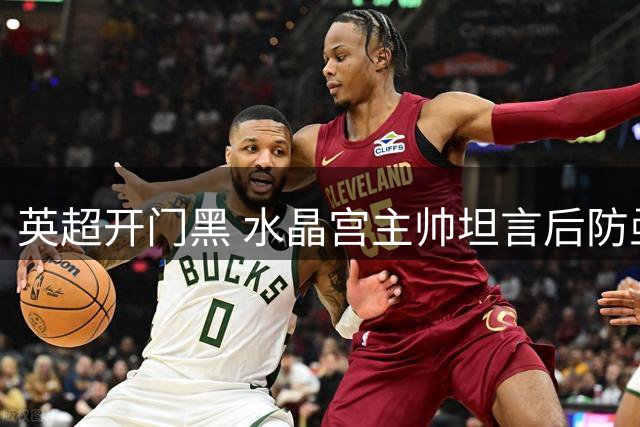 英超开门黑 水晶宫主帅坦言后防亟待补强