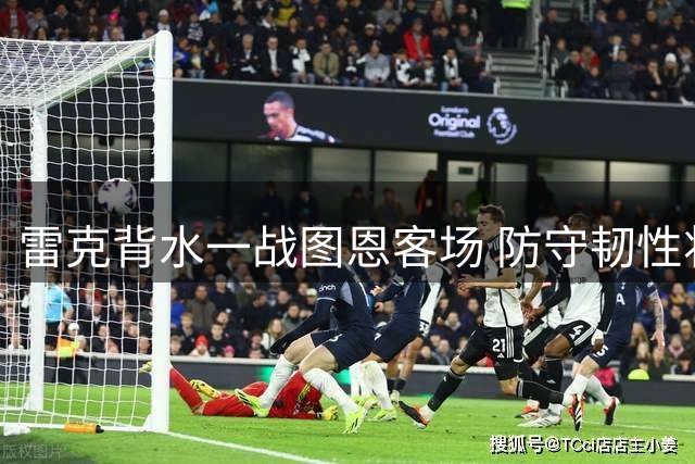 雷克背水一战图恩客场 防守韧性将受考验